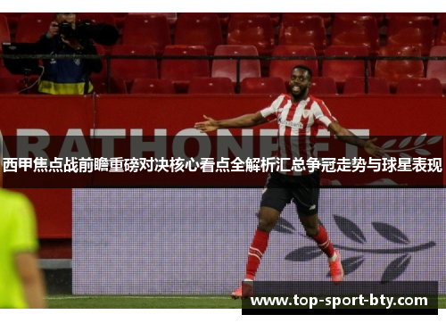 西甲焦点战前瞻重磅对决核心看点全解析汇总争冠走势与球星表现