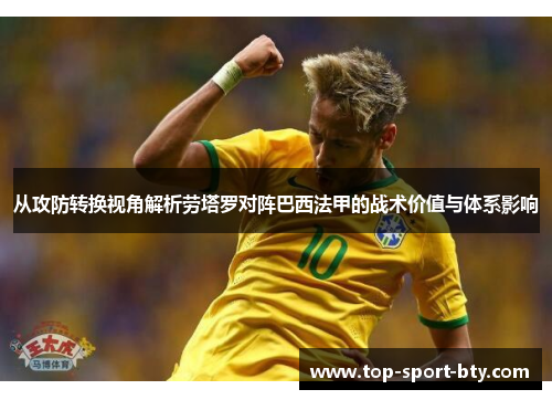 从攻防转换视角解析劳塔罗对阵巴西法甲的战术价值与体系影响 从攻防转换视角解析劳塔罗对阵巴西法甲的战术价值与体系影响