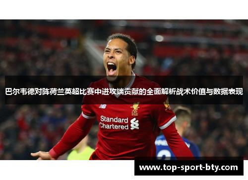 巴尔韦德对阵荷兰英超比赛中进攻端贡献的全面解析战术价值与数据表现