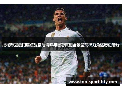 揭秘欧冠豪门焦点战幕后博弈与恩怨真相全景呈现权力角逐历史暗线 揭秘欧冠豪门焦点战幕后博弈与恩怨真相全景呈现权力角逐历史暗线