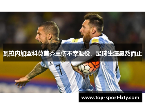 瓦拉内加盟科莫首秀重伤不幸退役，足球生涯戛然而止