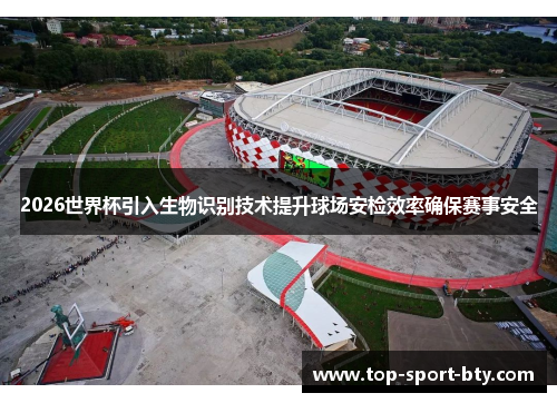 2026世界杯引入生物识别技术提升球场安检效率确保赛事安全 2026世界杯引入生物识别技术提升球场安检效率确保赛事安全