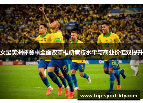 女足美洲杯赛事全面改革推动竞技水平与商业价值双提升 女足美洲杯赛事全面改革推动竞技水平与商业价值双提升