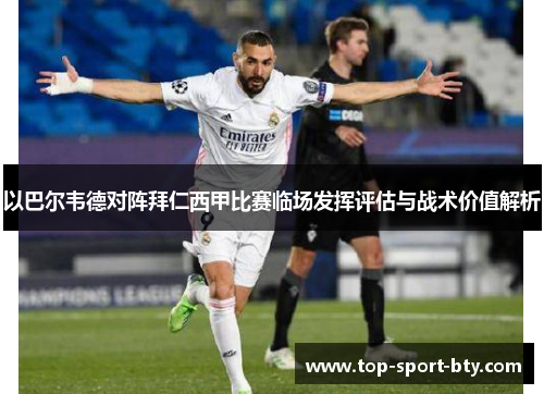 以巴尔韦德对阵拜仁西甲比赛临场发挥评估与战术价值解析 以巴尔韦德对阵拜仁西甲比赛临场发挥评估与战术价值解析