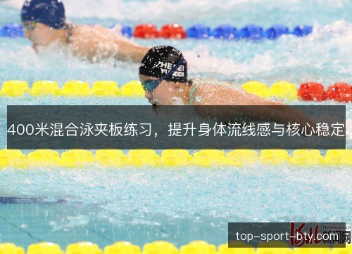 400米混合泳夹板练习，提升身体流线感与核心稳定
